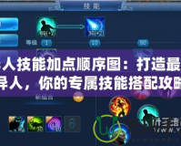 異人技能加點順序圖：打造最強異人，你的專屬技能搭配攻略