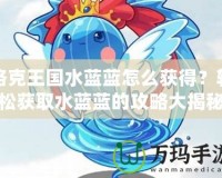 洛克王國水藍藍怎么獲得？輕松獲取水藍藍的攻略大揭秘