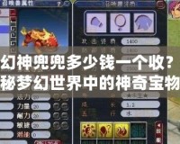 夢幻神兜兜多少錢一個(gè)收？揭秘夢幻世界中的神奇寶物
