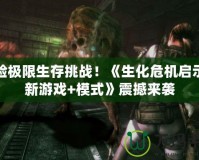 體驗極限生存挑戰！《生化危機啟示錄新游戲+模式》震撼來襲