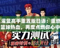 《灌籃高手重置版日語：重燃經(jīng)典籃球熱血，再度點(diǎn)燃你心中的籃球夢想》
