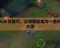 LOL補兵技巧，讓你輕松成為一名補刀大師
