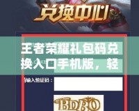 王者榮耀禮包碼兌換入口手機版，輕松獲取豐厚獎勵！