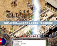 傳奇1.76各大boss掉落的極品裝備揭秘，帶你走向輝煌！
