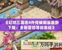 《幻想三國志4外傳破解版最新下載：全新冒險等你來戰》
