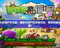植物大戰僵尸中文版：植物與僵尸的終極對決，帶你領略無限樂趣！