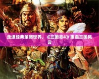 走進經典策略世界，《三國志4》重溫三國風云