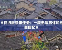 《懷舊服茶館任務：一段無法忘懷的經典回憶》