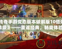 《傳奇手游變態版本破解版10倍爆率單級》——重返經典，暢爽體驗！