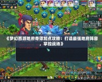 《夢幻西游地府奇譚加點攻略：打造最強地府陣容，掌控戰場》