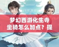 夢(mèng)幻西游化生寺坐騎怎么加點(diǎn)？提升戰(zhàn)力，助你馳騁西游世界！
