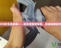 CF8秒無需換彈——超高效游戲體驗(yàn)，突破極限操作