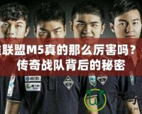 英雄聯盟M5真的那么厲害嗎？揭開傳奇戰隊背后的秘密