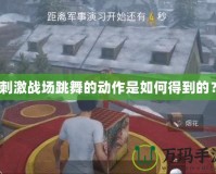 刺激戰(zhàn)場(chǎng)跳舞的動(dòng)作是如何得到的？