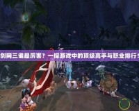 劍網(wǎng)三誰最厲害？一探游戲中的頂級高手與職業(yè)排行！
