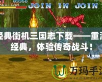經典街機三國志下載——重溫經典，體驗傳奇戰斗！