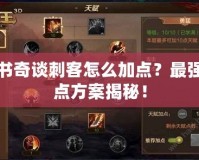 天書(shū)奇談刺客怎么加點(diǎn)？最強(qiáng)加點(diǎn)方案揭秘！