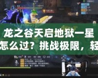 龍之谷天啟地獄一星怎么過？挑戰極限，輕松通關攻略！
