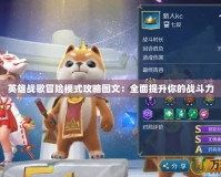 英雄戰歌冒險模式攻略圖文：全面提升你的戰斗力
