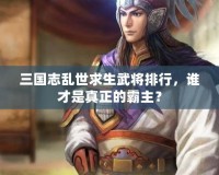 三國志亂世求生武將排行，誰才是真正的霸主？