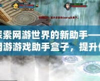 探索網游世界的新助手——網游游戲助手盒子，提升你的游戲體驗