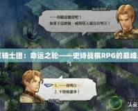 皇家騎士團(tuán)：命運之輪——史詩戰(zhàn)棋RPG的巔峰之作