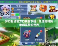 夢(mèng)幻互通官方口袋版下載：讓你隨時(shí)隨地暢享夢(mèng)幻世界