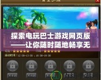 探索電玩巴士游戲網頁版——讓你隨時隨地暢享無限樂趣！