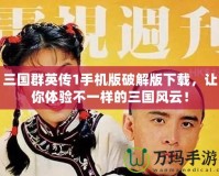 三國(guó)群英傳1手機(jī)版破解版下載，讓你體驗(yàn)不一樣的三國(guó)風(fēng)云！