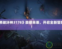 《暗黑破壞神3178》震撼來襲，開啟全新冒險之旅！