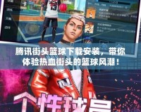 騰訊街頭籃球下載安裝，帶你體驗熱血街頭的籃球風潮！