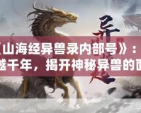 《山海經(jīng)異獸錄內(nèi)部號(hào)》：穿越千年，揭開神秘異獸的面紗
