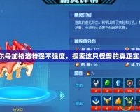 賽爾號加格洛特強不強度，探索這只怪獸的真正實力！
