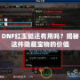 DNF紅玉髓還有用嗎？揭秘這件隱藏寶物的價值