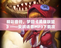 精彩音符，夢回《英雄聯盟》——安妮語音MP3下載攻略
