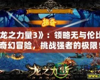 《龍之力量3》：領略無與倫比的奇幻冒險，挑戰強者的極限！