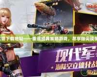 紅警下載地址——重溫經典策略游戲，盡享指尖戰爭！