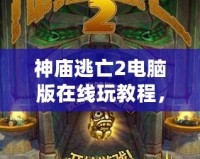 神廟逃亡2電腦版在線玩教程，讓你暢玩無阻！