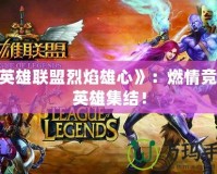 《英雄聯盟烈焰雄心》：燃情競技，英雄集結！