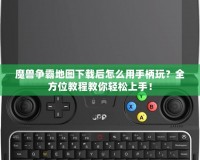 魔獸爭(zhēng)霸地圖下載后怎么用手柄玩？全方位教程教你輕松上手！