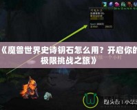 《魔獸世界史詩鑰石怎么用？開啟你的極限挑戰之旅》