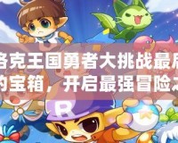 洛克王國勇者大挑戰最后的寶箱，開啟最強冒險之旅！
