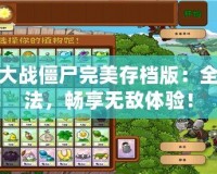 植物大戰(zhàn)僵尸完美存檔版：全新玩法，暢享無敵體驗(yàn)！