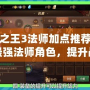 萬王之王3法師加點推薦：打造最強法師角色，提升戰力的絕佳選擇