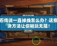 爐石傳說一直掉線怎么辦？這些解決方法讓你暢玩無阻！