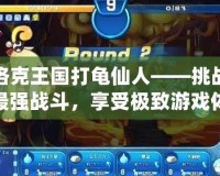 洛克王國打龜仙人——挑戰(zhàn)最強戰(zhàn)斗，享受極致游戲體驗！
