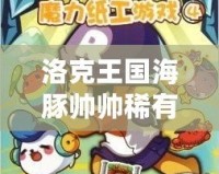 洛克王國(guó)海豚帥帥稀有嗎？揭秘這只神秘寵物的魅力與稀有度