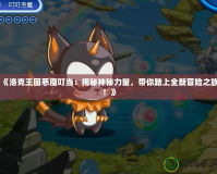 《洛克王國(guó)惡魔叮當(dāng)：揭秘神秘力量，帶你踏上全新冒險(xiǎn)之旅！》
