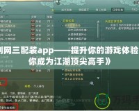 《劍網三配裝app——提升你的游戲體驗，助你成為江湖頂尖高手》