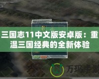 三國志11中文版安卓版：重溫三國經典的全新體驗
